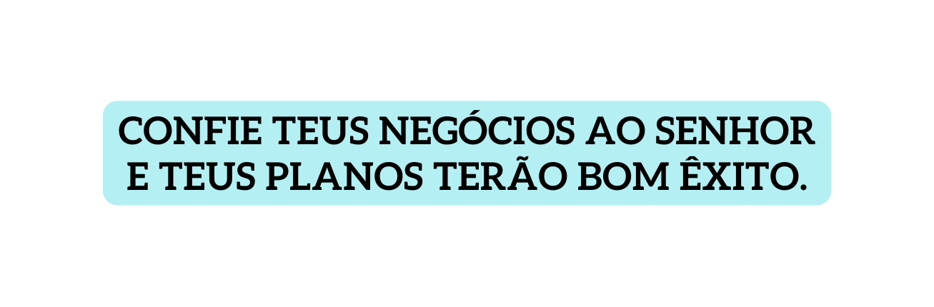 Confie teus negócios ao Senhor e teus planos terão bom êxito